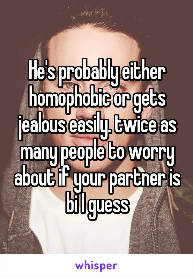 He's probably either homophobic or gets jealous easily. twice as many people to worry about if your partner is bi I guess