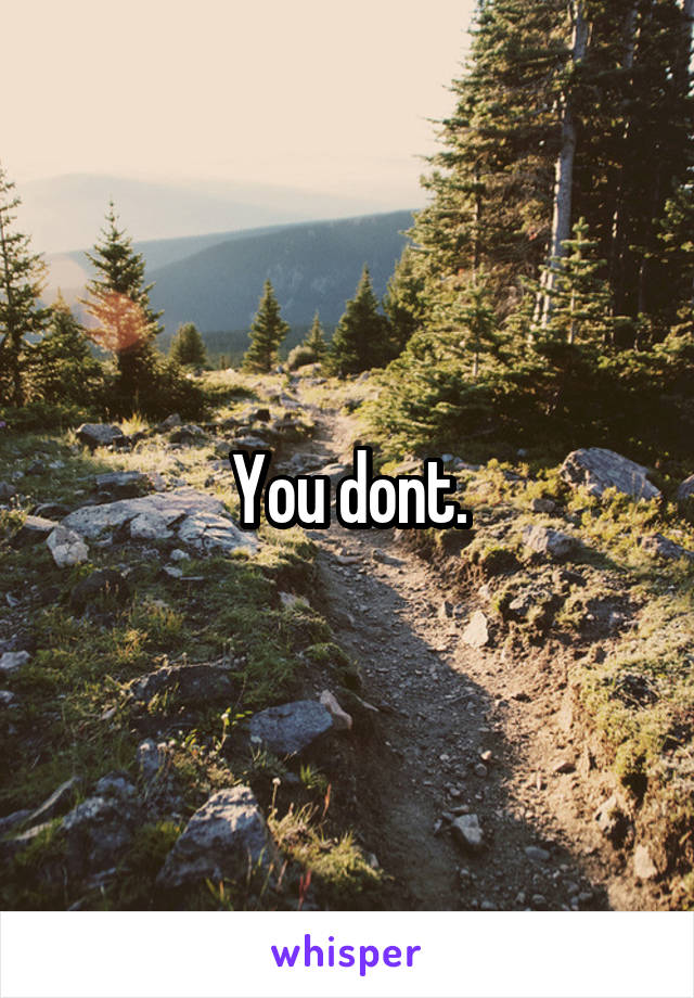 You dont.