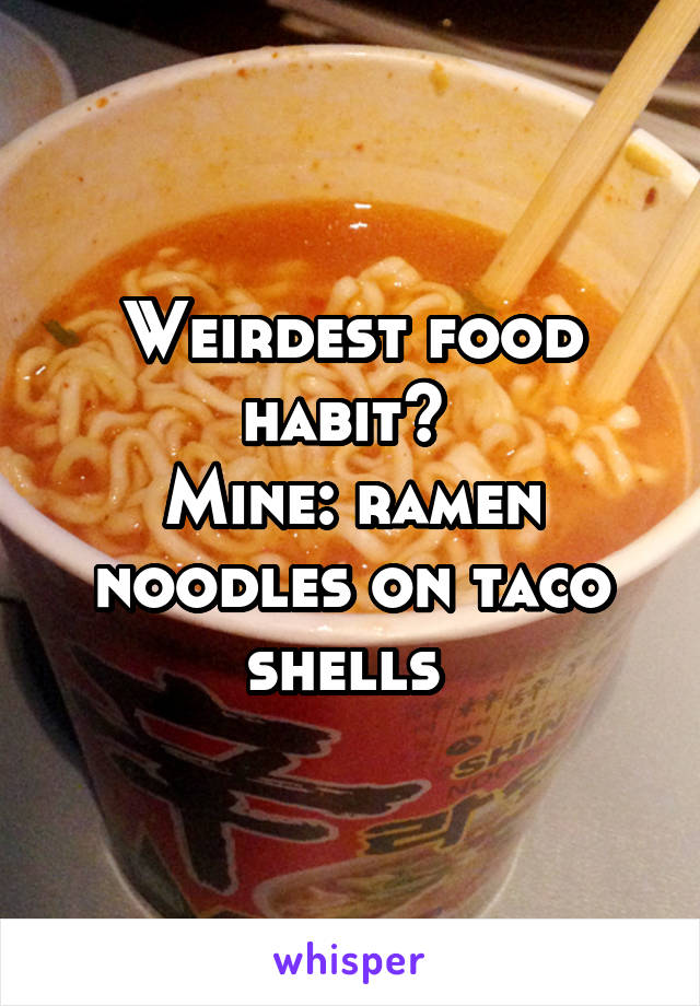 Weirdest food habit? 
Mine: ramen noodles on taco shells 