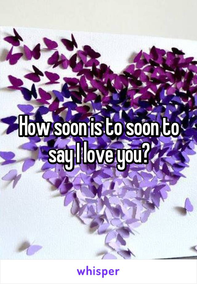 How soon is to soon to say I love you?