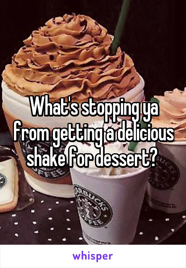 What's stopping ya from getting a delicious shake for dessert? 