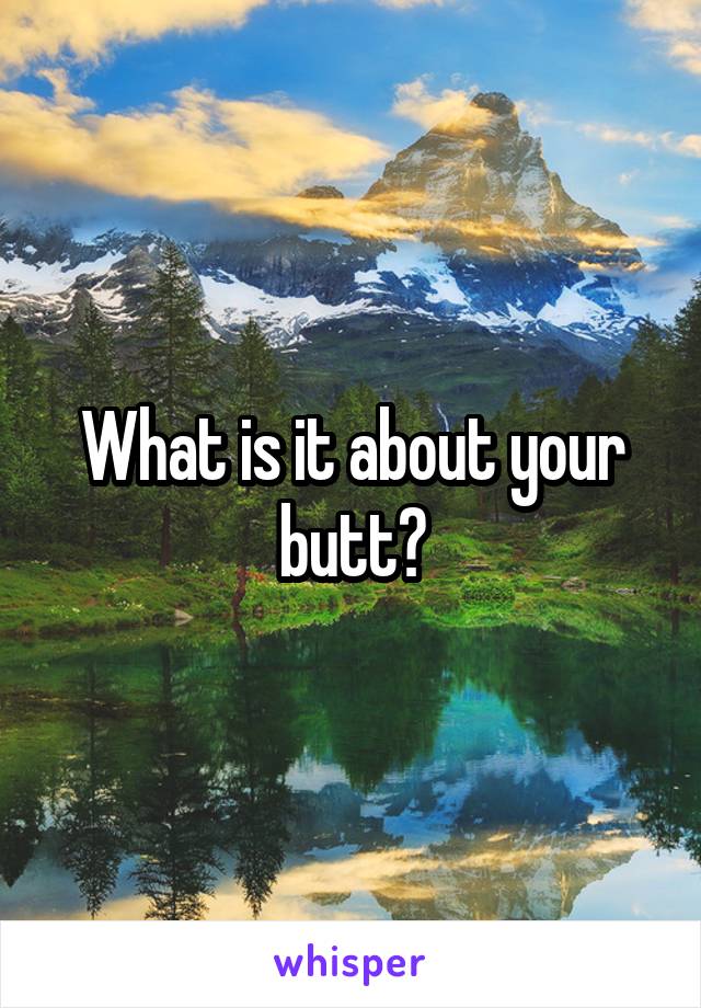 What is it about your butt?