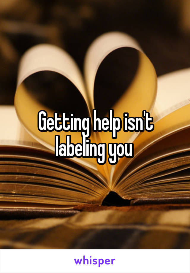 Getting help isn't labeling you 