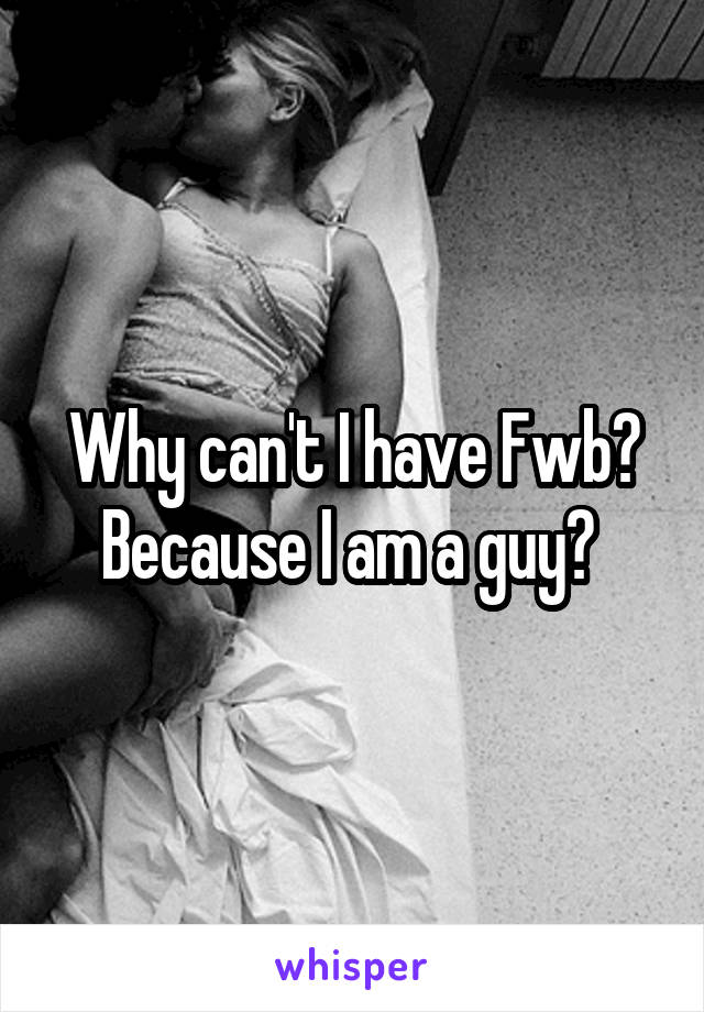 Why can't I have Fwb? Because I am a guy? 