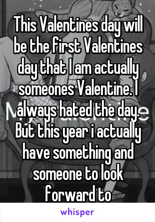 This Valentines day will be the first Valentines day that I am actually someones Valentine. I always hated the day. But this year i actually have something and someone to look forward to