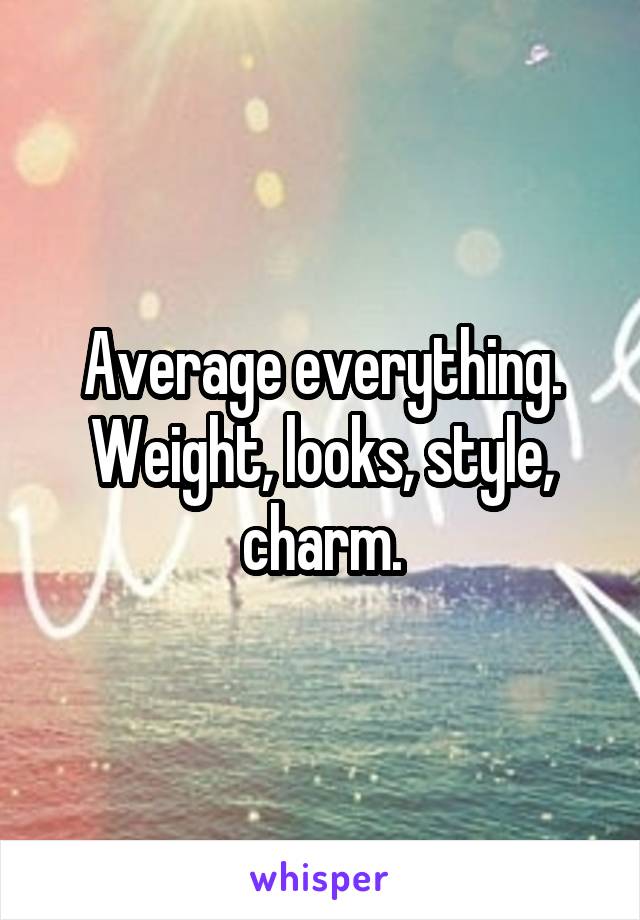 Average everything. Weight, looks, style, charm.