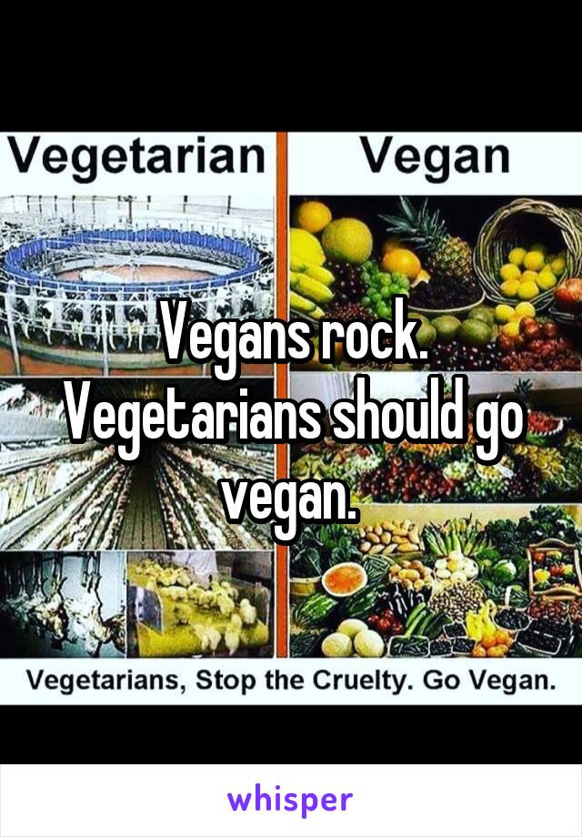 Vegans rock. Vegetarians should go vegan. 