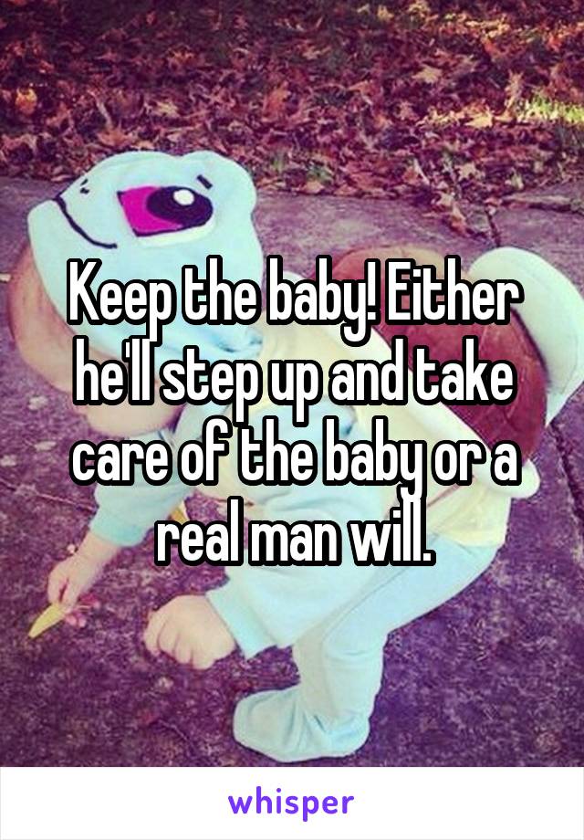 Keep the baby! Either he'll step up and take care of the baby or a real man will.