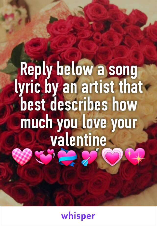 Reply below a song lyric by an artist that best describes how much you love your valentine
💟💞💝💘💗💖