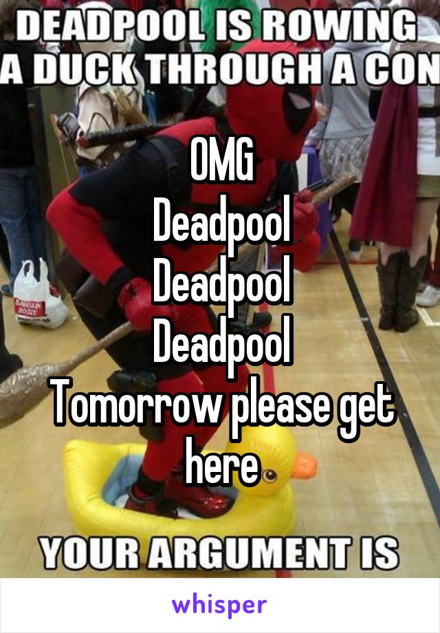 OMG
Deadpool
Deadpool
Deadpool
Tomorrow please get here