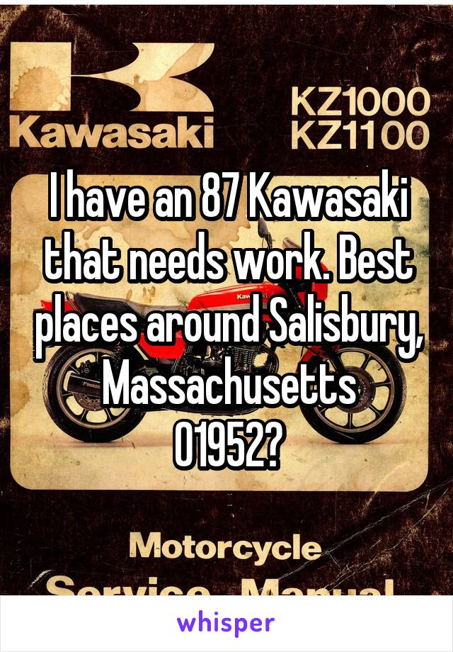 I have an 87 Kawasaki that needs work. Best places around Salisbury, Massachusetts
01952?