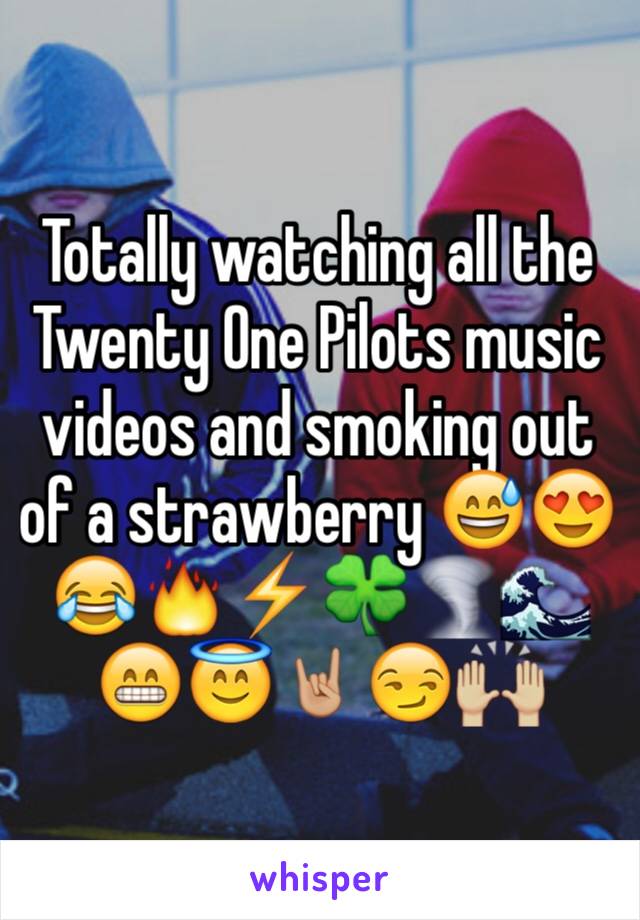 Totally watching all the Twenty One Pilots music videos and smoking out of a strawberry 😅😍😂🔥⚡️🍀🌪🌊😁😇🤘🏼😏🙌🏼