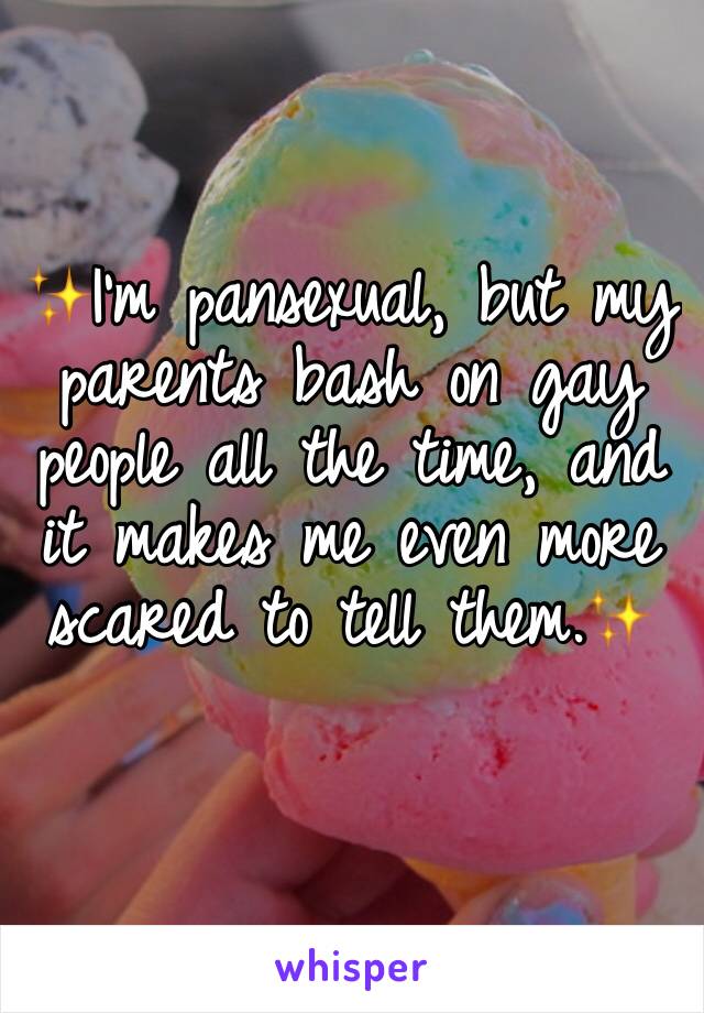 ✨I'm pansexual, but my parents bash on gay people all the time, and it makes me even more scared to tell them.✨