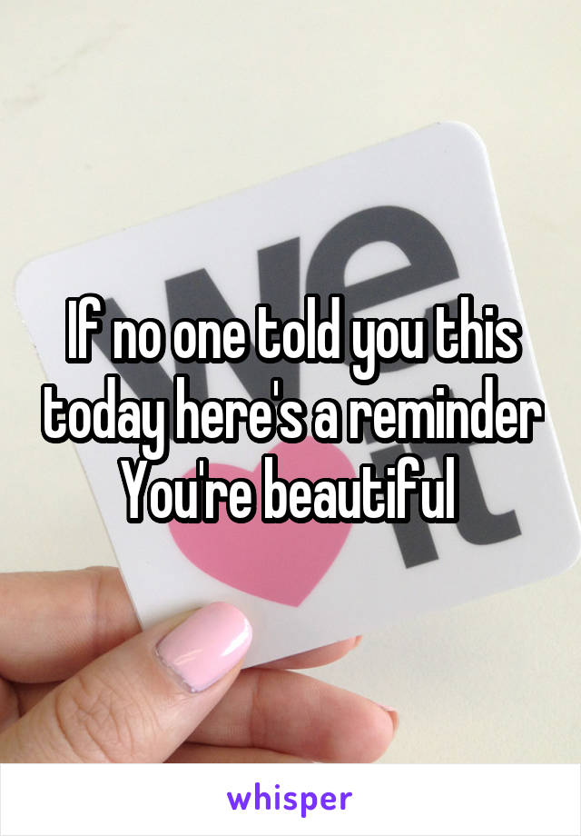 If no one told you this today here's a reminder
You're beautiful 