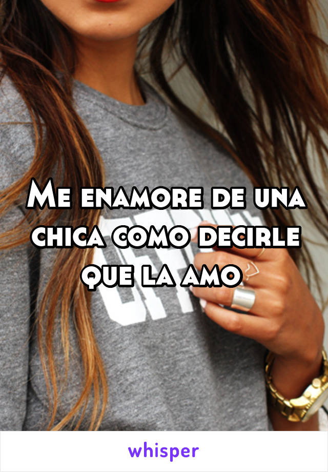 Me enamore de una chica como decirle que la amo 