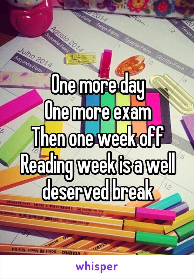 One more day
One more exam
Then one week off
Reading week is a well deserved break