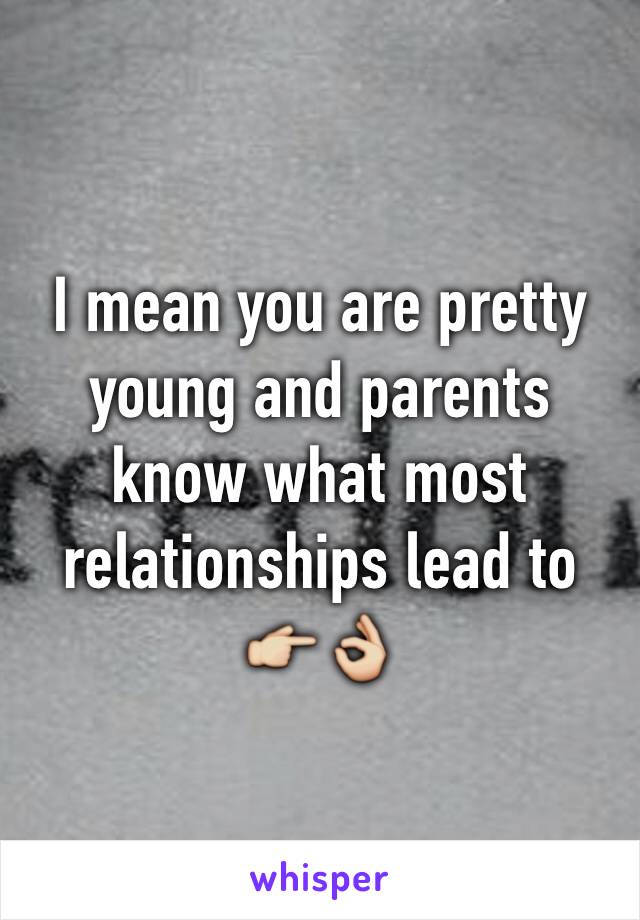 I mean you are pretty young and parents know what most relationships lead to 👉👌