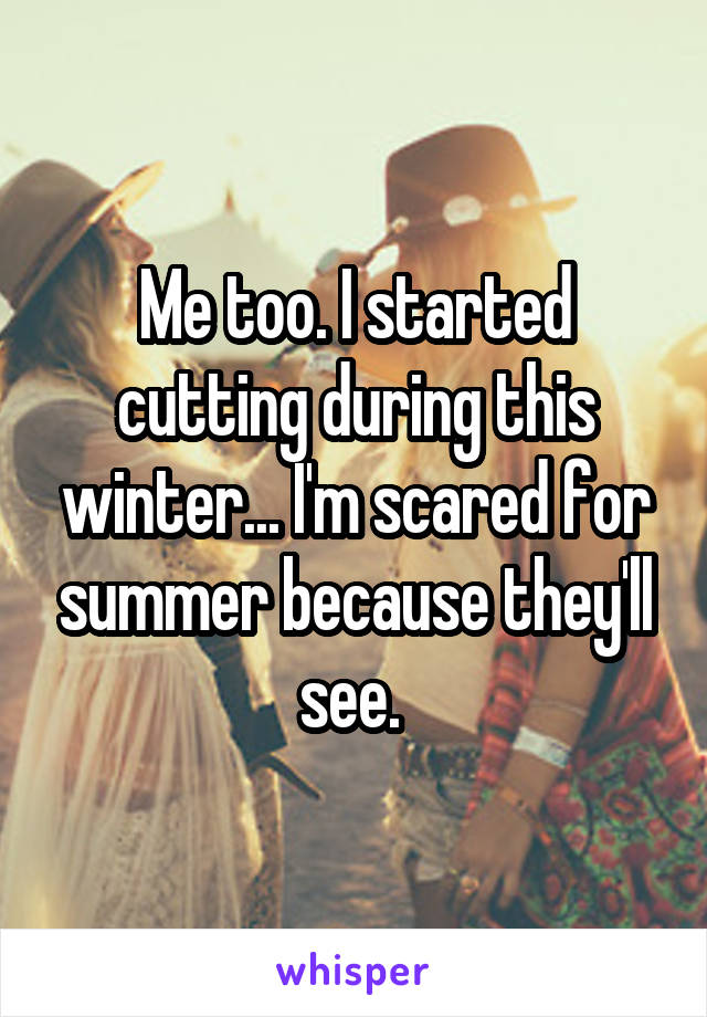 Me too. I started cutting during this winter... I'm scared for summer because they'll see. 