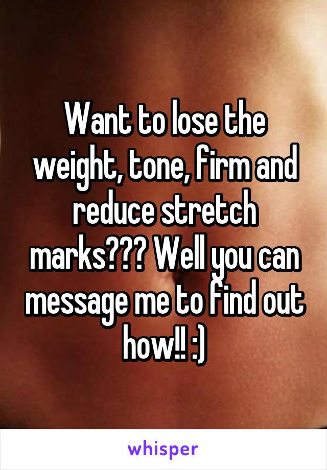 Want to lose the weight, tone, firm and reduce stretch marks??? Well you can message me to find out how!! :)