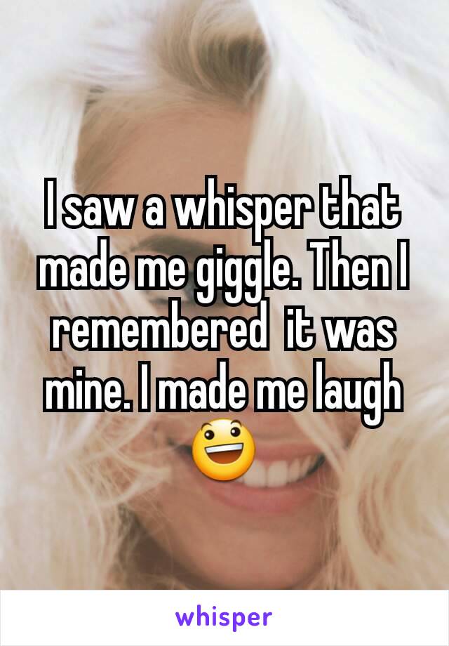 I saw a whisper that made me giggle. Then I remembered  it was mine. I made me laugh 😃