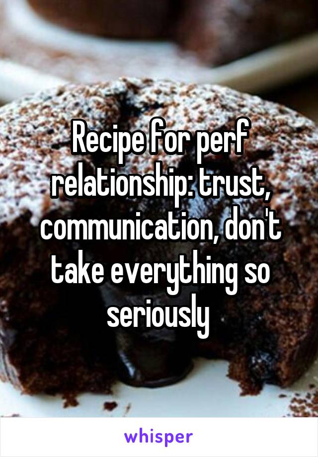Recipe for perf relationship: trust, communication, don't take everything so seriously 