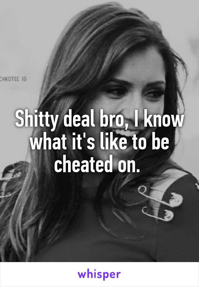 Shitty deal bro, I know what it's like to be cheated on. 