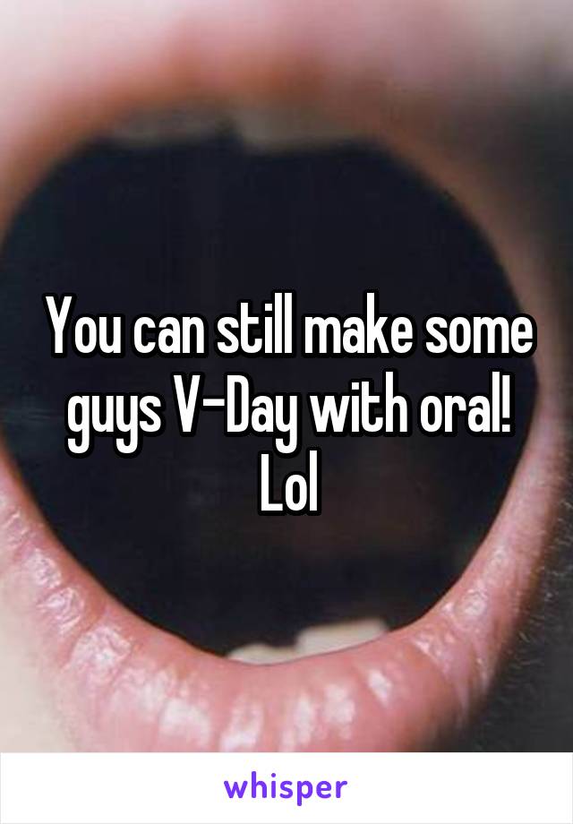 You can still make some guys V-Day with oral! Lol