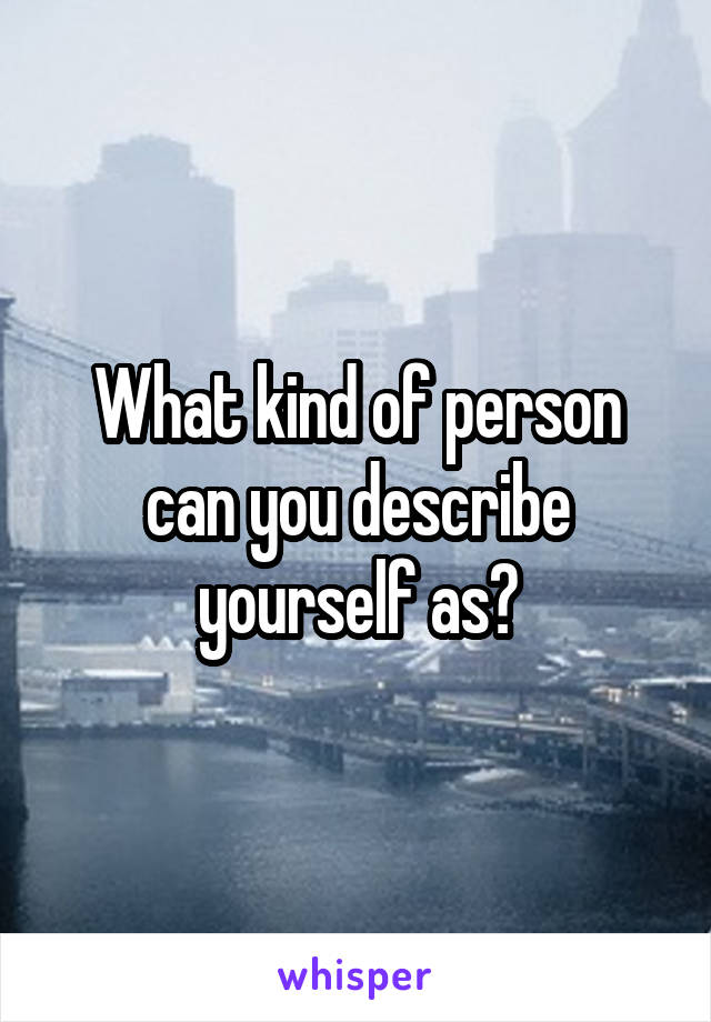 What kind of person can you describe yourself as?