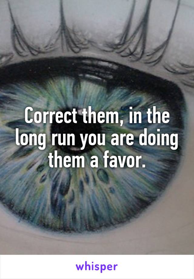 Correct them, in the long run you are doing them a favor.
