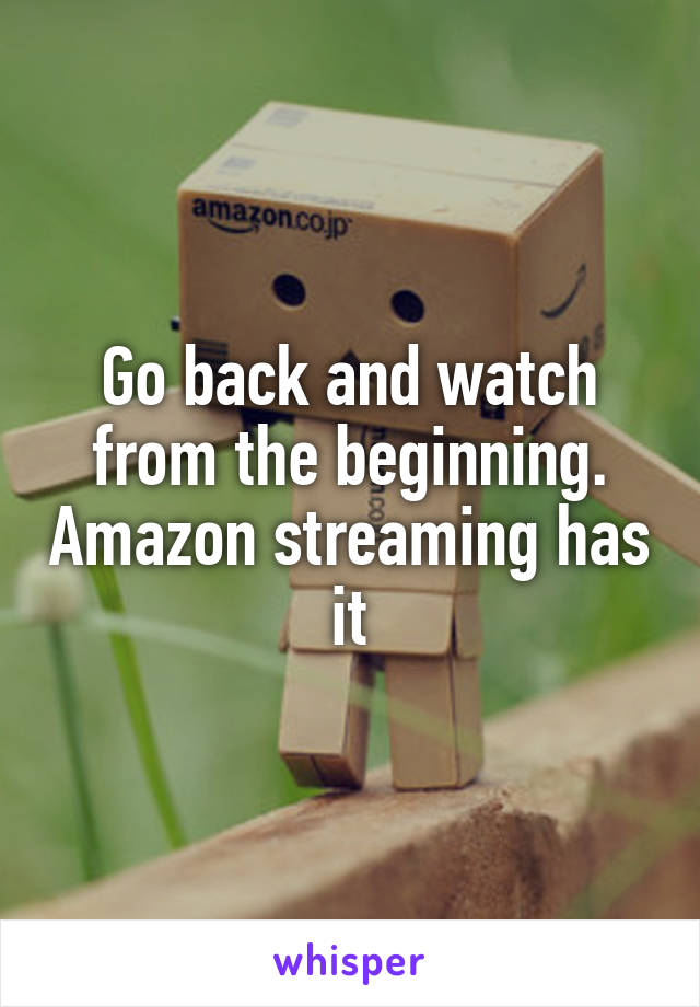 Go back and watch from the beginning. Amazon streaming has it