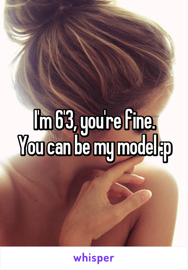 I'm 6'3, you're fine.
You can be my model :p