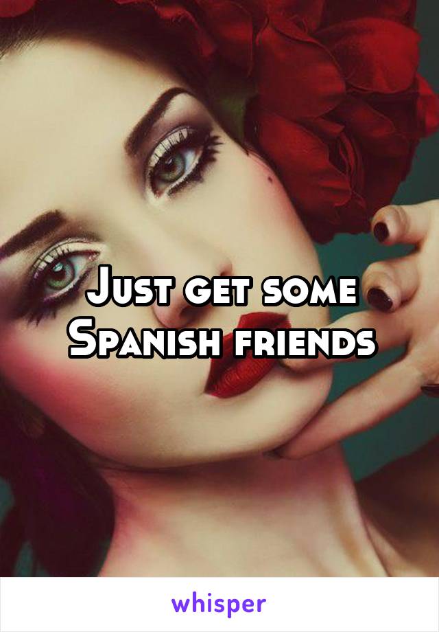 Just get some Spanish friends