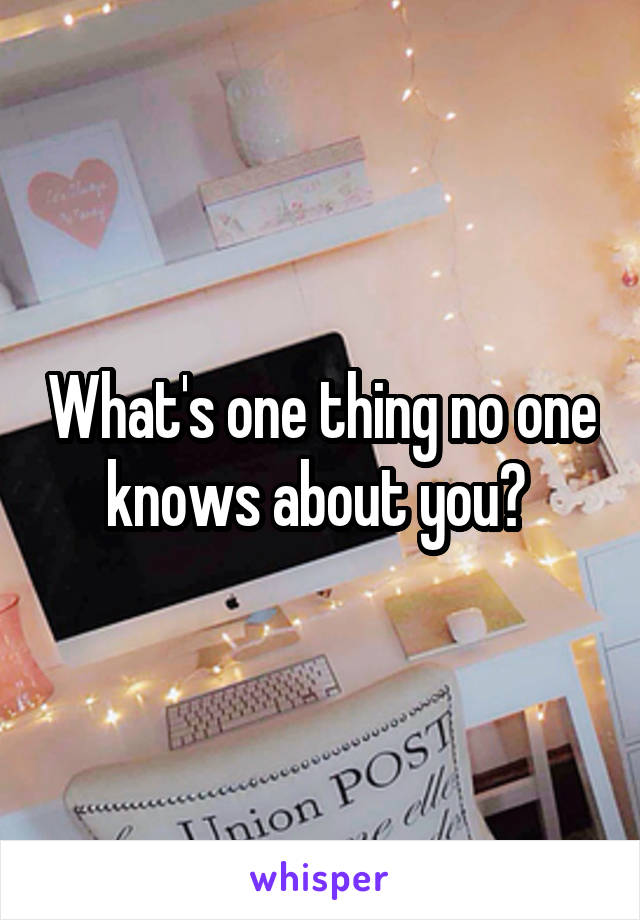 What's one thing no one knows about you? 