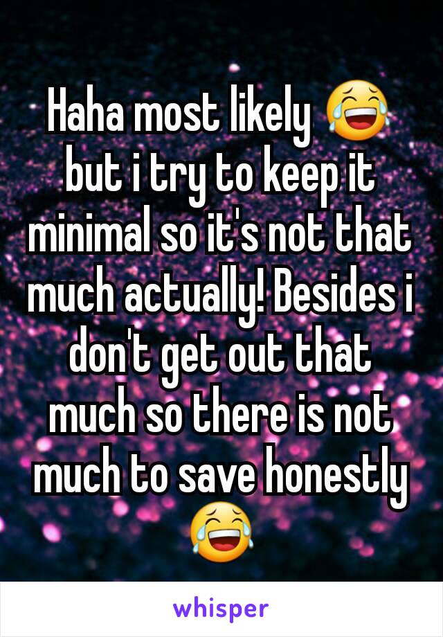 Haha most likely 😂 but i try to keep it minimal so it's not that much actually! Besides i don't get out that much so there is not much to save honestly 😂