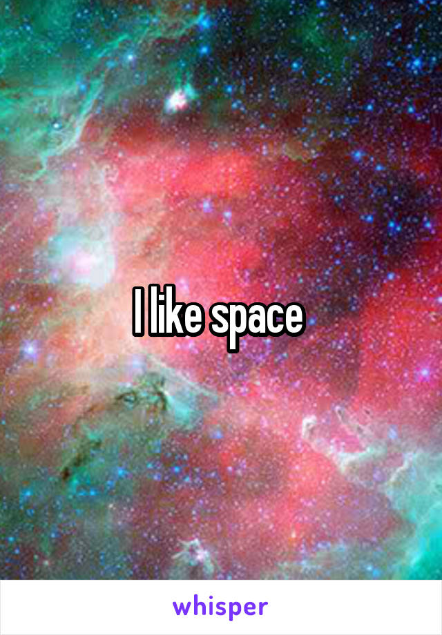 I like space 