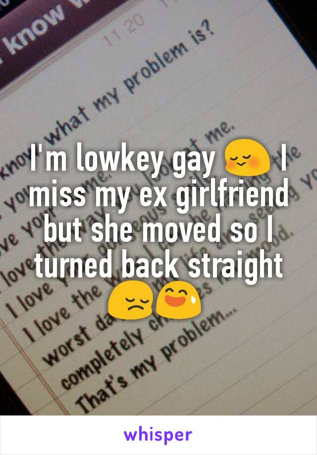 I'm lowkey gay 😳 I miss my ex girlfriend but she moved so I turned back straight 😔😅 