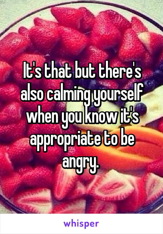 It's that but there's also calming yourself when you know it's appropriate to be angry. 