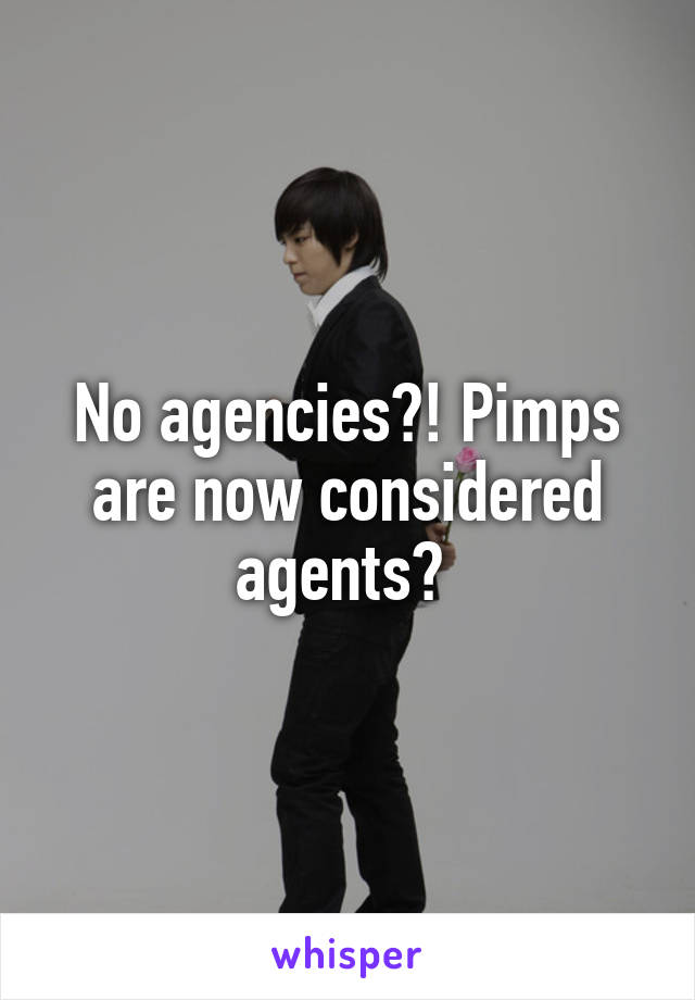 No agencies?! Pimps are now considered agents? 