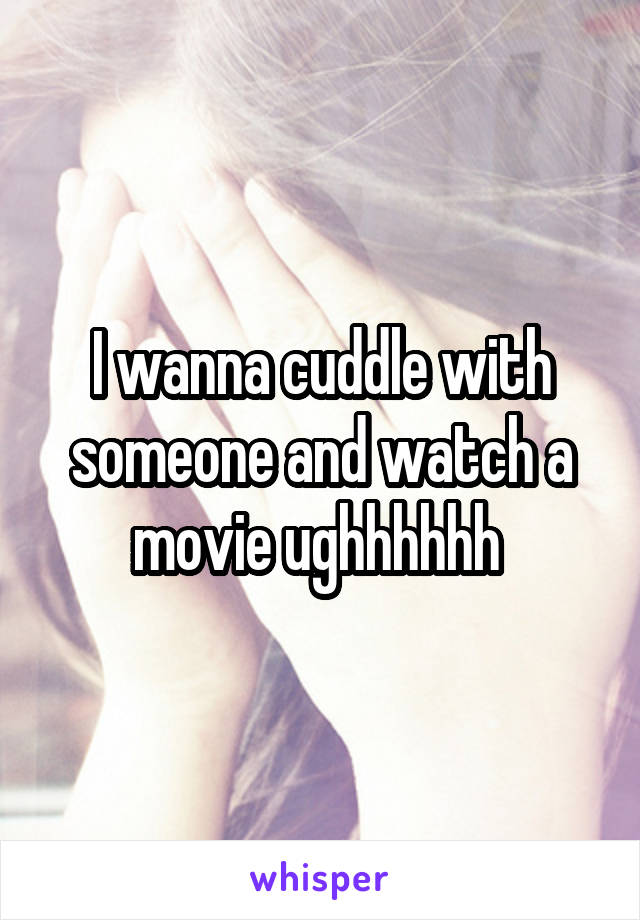 I wanna cuddle with someone and watch a movie ughhhhhh 