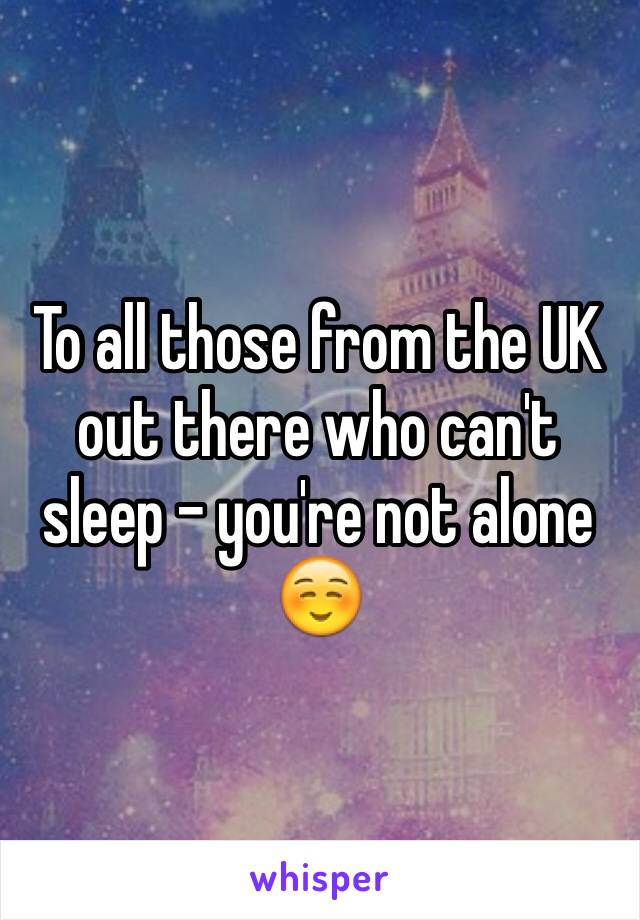 To all those from the UK out there who can't sleep - you're not alone ☺️