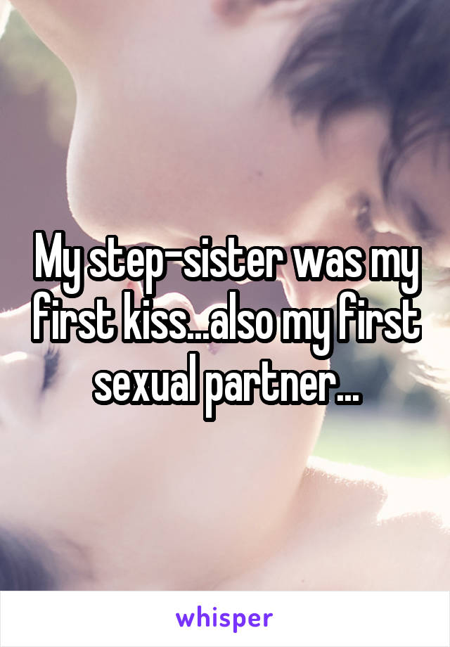 My step-sister was my first kiss...also my first sexual partner...