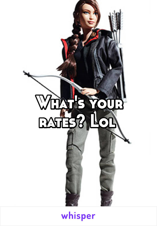 What's your rates? Lol 