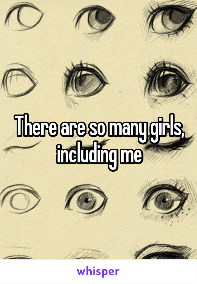 There are so many girls, including me