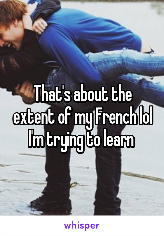 That's about the extent of my French lol I'm trying to learn 