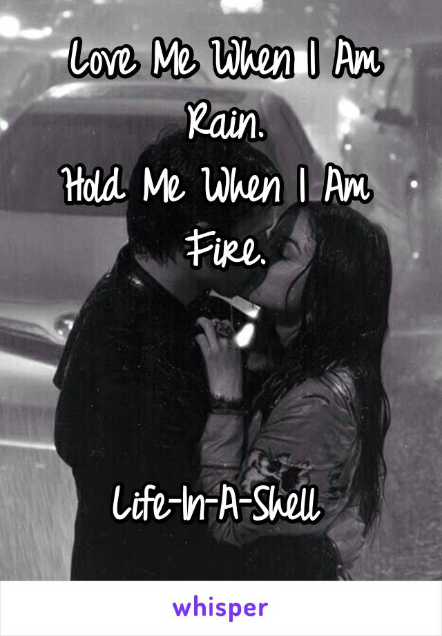 Love Me When I Am Rain.
Hold Me When I Am 
Fire.



Life-In-A-Shell 
