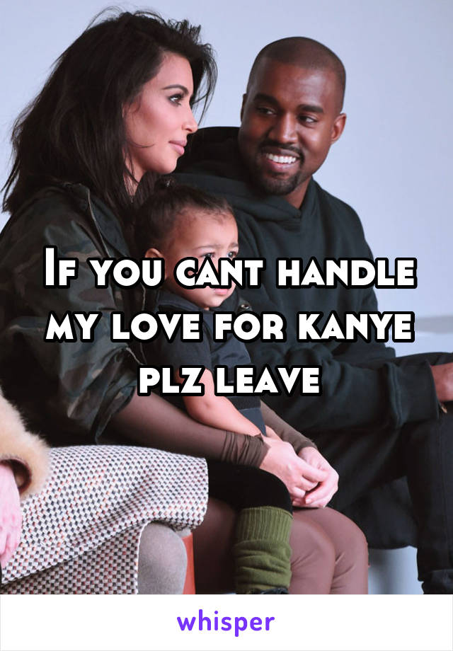If you cant handle my love for kanye plz leave