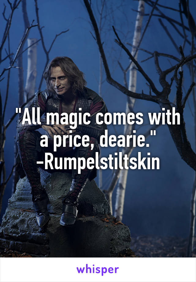 "All magic comes with a price, dearie."
-Rumpelstiltskin
