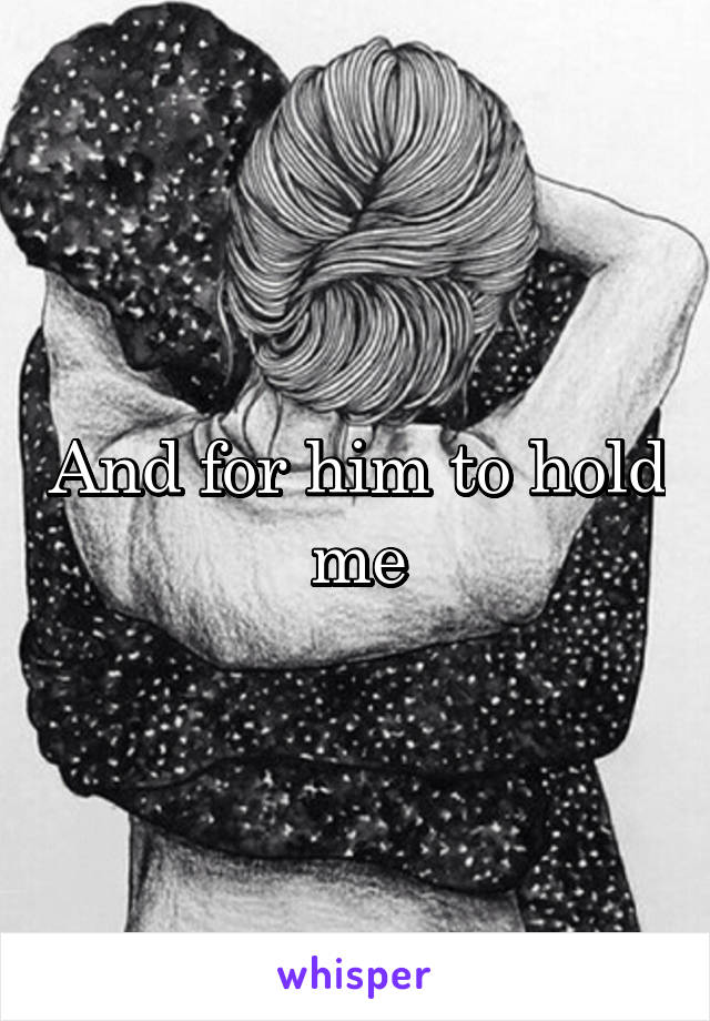 And for him to hold me