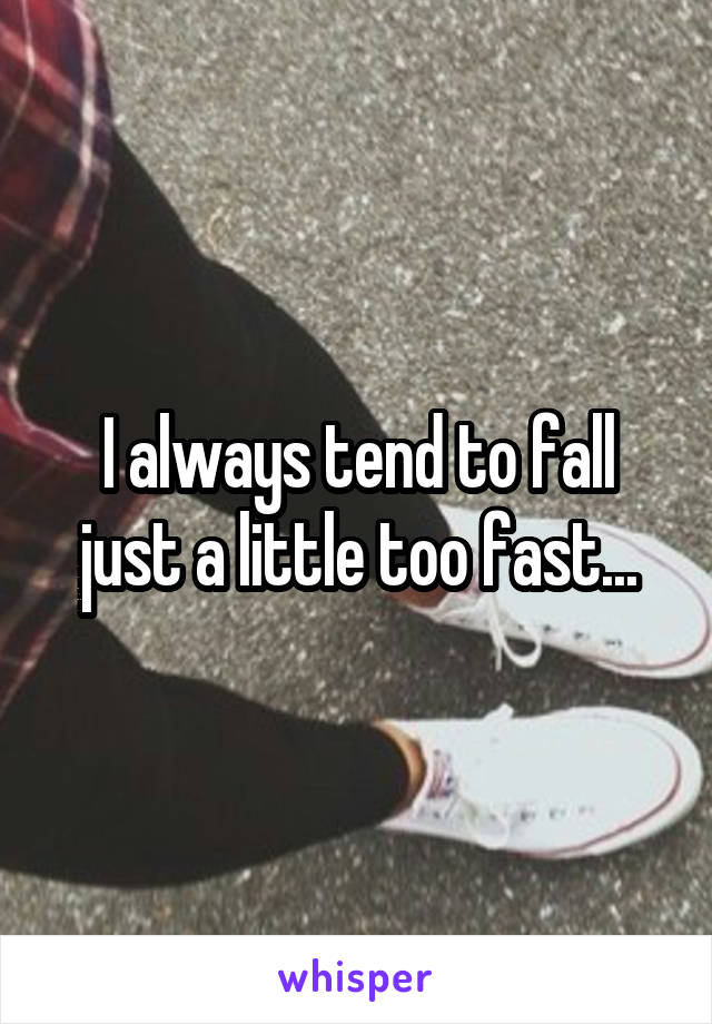 I always tend to fall just a little too fast...