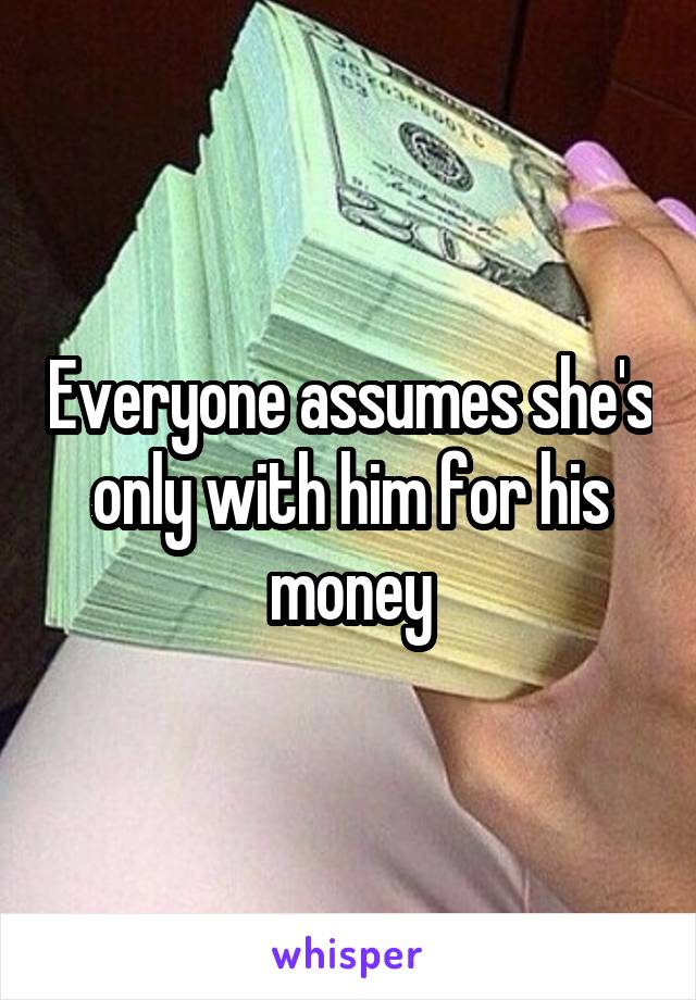 Everyone assumes she's only with him for his money